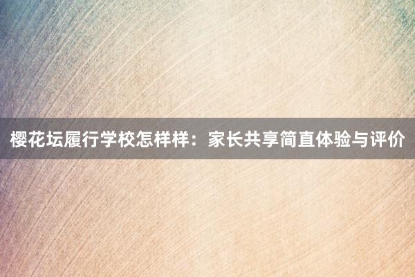樱花坛履行学校怎样样：家长共享简直体验与评价