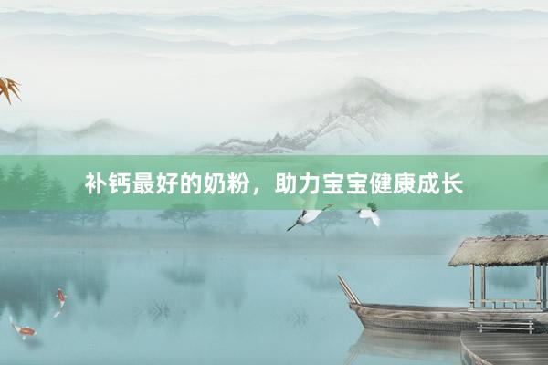 补钙最好的奶粉，助力宝宝健康成长
