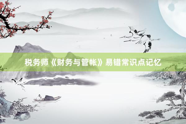 税务师《财务与管帐》易错常识点记忆