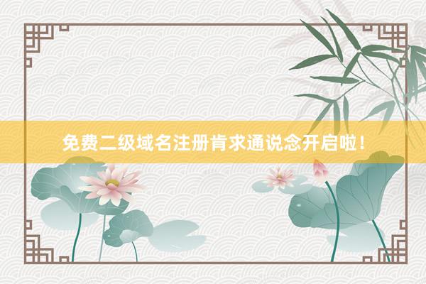 免费二级域名注册肯求通说念开启啦！