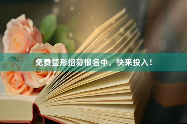 免费整形招募报名中，快来投入！
