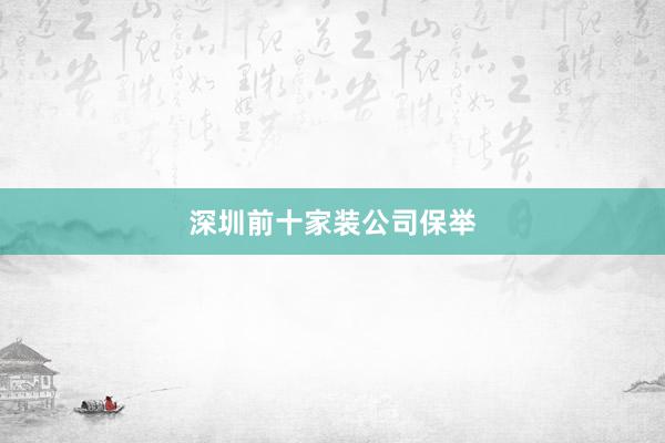 深圳前十家装公司保举