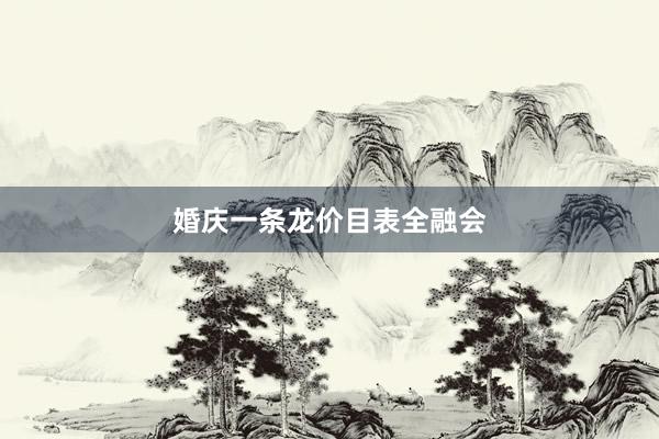 婚庆一条龙价目表全融会
