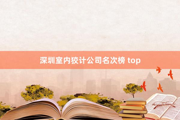 深圳室内狡计公司名次榜 top