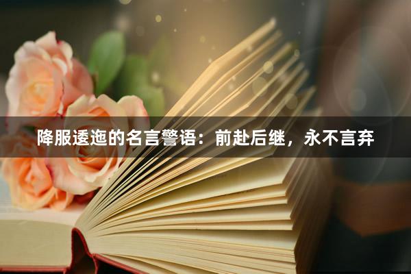 降服逶迤的名言警语：前赴后继，永不言弃