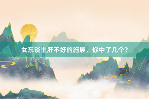 女东谈主肝不好的施展，你中了几个？